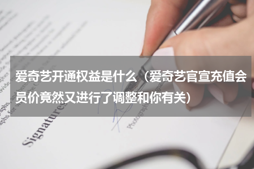 爱奇艺开通权益是什么（爱奇艺官宣充值会员价竟然又进行了调整和你有关）