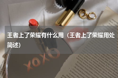 王者上了荣耀有什么用（王者上了荣耀用处简述）
