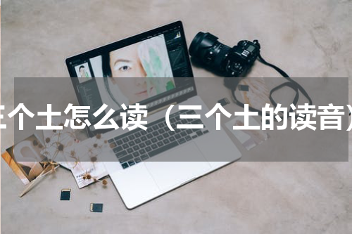 三个土怎么读（三个土的读音）
