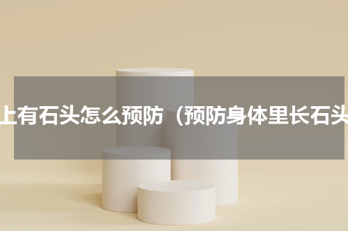 身上有石头怎么预防（预防身体里长石头）