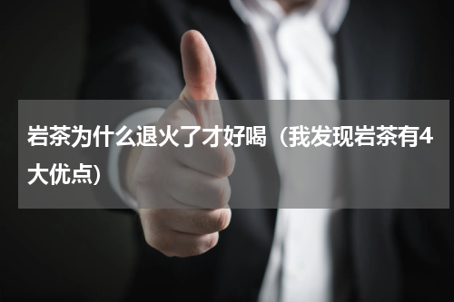 岩茶为什么退火了才好喝（我发现岩茶有4大优点）