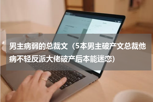 男主病弱的总裁文（5本男主破产文总裁他病不轻反派大佬破产后本能迷恋）