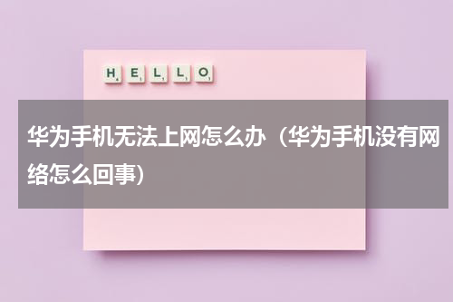 华为手机无法上网怎么办（华为手机没有网络怎么回事）