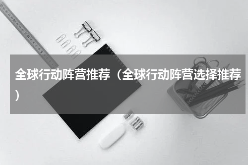 全球行动阵营推荐（全球行动阵营选择推荐）
