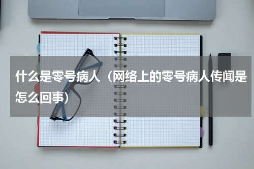 什么是零号病人（网络上的零号病人传闻是怎么回事）
