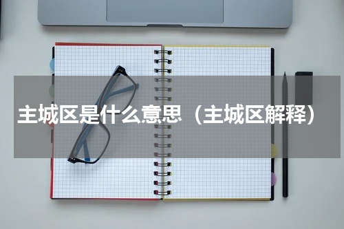 主城区是什么意思（主城区解释）