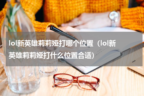 lol新英雄莉莉娅打哪个位置（lol新英雄莉莉娅打什么位置合适）
