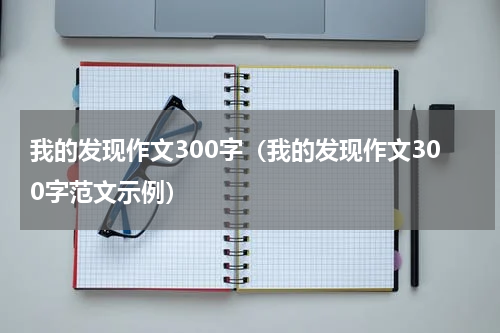 我的发现作文300字（我的发现作文300字范文示例）