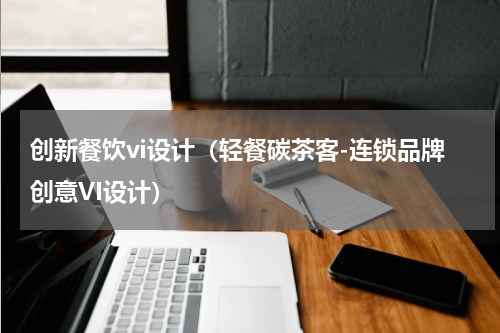 创新餐饮vi设计（轻餐碳茶客-连锁品牌创意VI设计）