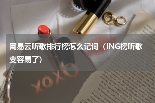 网易云听歌排行榜怎么记词（ING榜听歌变容易了）