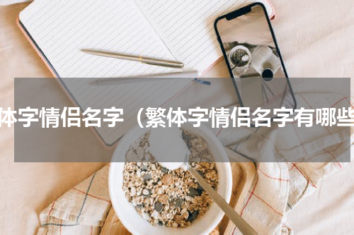繁体字情侣名字（繁体字情侣名字有哪些）