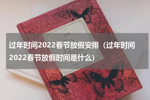 过年时间2022春节放假安排（过年时间2022春节放假时间是什么）