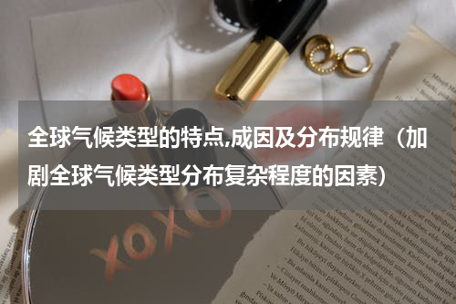 全球气候类型的特点,成因及分布规律（加剧全球气候类型分布复杂程度的因素）