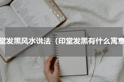印堂发黑风水说法（印堂发黑有什么寓意）