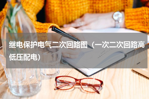 继电保护电气二次回路图（一次二次回路高低压配电）