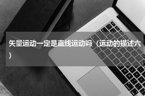 矢量运动一定是直线运动吗（运动的描述六）