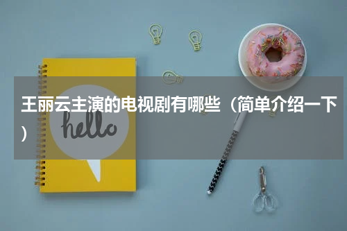 王丽云主演的电视剧有哪些（简单介绍一下）