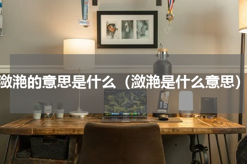 潋滟的意思是什么（潋滟是什么意思）