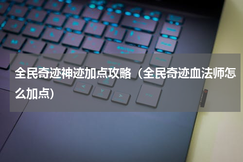 全民奇迹神迹加点攻略（全民奇迹血法师怎么加点）