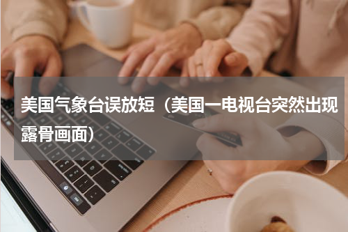 美国气象台误放短（美国一电视台突然出现露骨画面）