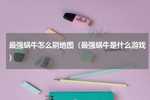 最强蜗牛怎么刷地图（最强蜗牛是什么游戏）