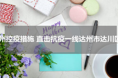 达州控疫措施 直击抗疫一线达州市达川区