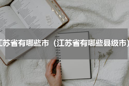 江苏省有哪些市（江苏省有哪些县级市）