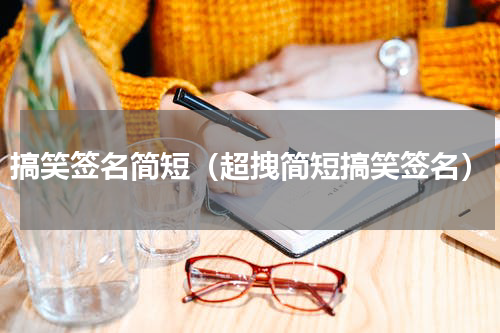 搞笑签名简短（超拽简短搞笑签名）
