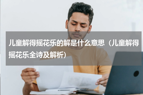 儿童解得摇花乐的解是什么意思（儿童解得摇花乐全诗及解析）
