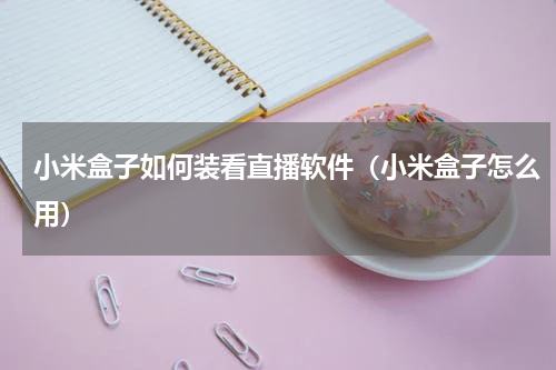 小米盒子如何装看直播软件（小米盒子怎么用）
