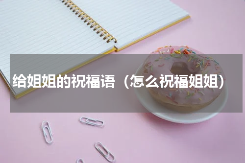 给姐姐的祝福语（怎么祝福姐姐）
