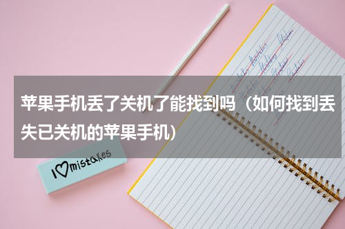 苹果手机丢了关机了能找到吗（如何找到丢失已关机的苹果手机）