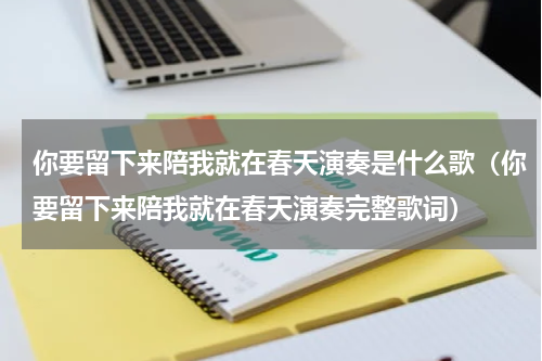 你要留下来陪我就在春天演奏是什么歌（你要留下来陪我就在春天演奏完整歌词）