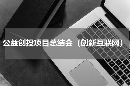 公益创投项目总结会（创新互联网）