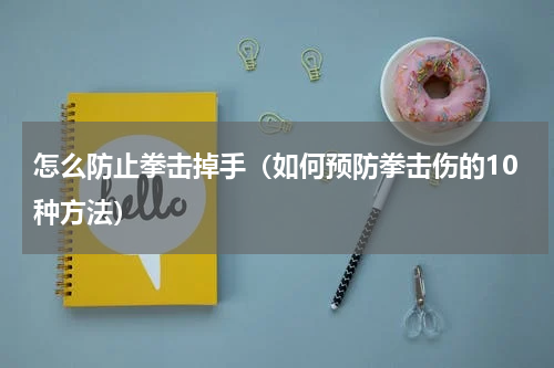 怎么防止拳击掉手（如何预防拳击伤的10种方法）