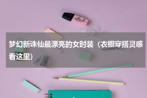 梦幻新诛仙最漂亮的女时装（衣橱穿搭灵感看这里）