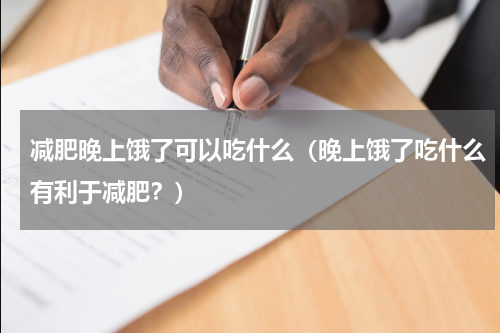 减肥晚上饿了可以吃什么（晚上饿了吃什么有利于减肥？）