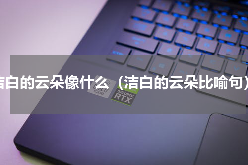洁白的云朵像什么（洁白的云朵比喻句）