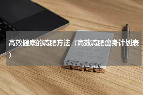 高效健康的减肥方法（高效减肥瘦身计划表）