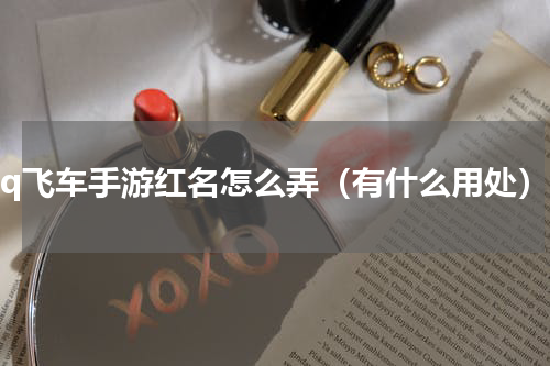 qq飞车手游红名怎么弄（有什么用处）