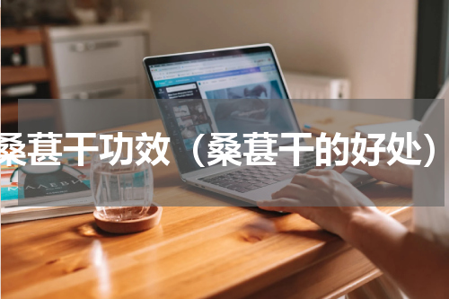 桑葚干功效（桑葚干的好处）