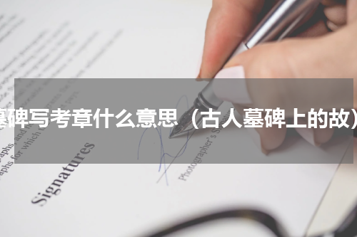 墓碑写考章什么意思（古人墓碑上的故）