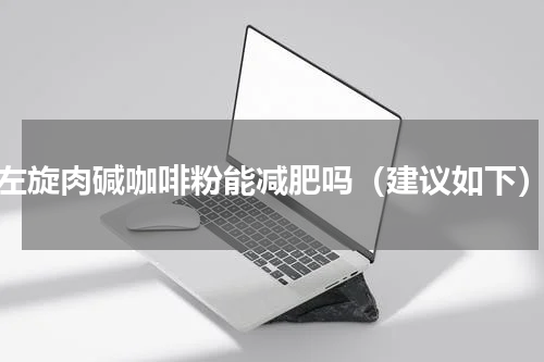 左旋肉碱咖啡粉能减肥吗（建议如下）