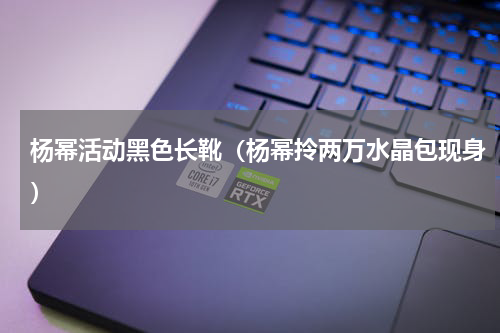 杨幂活动黑色长靴（杨幂拎两万水晶包现身）
