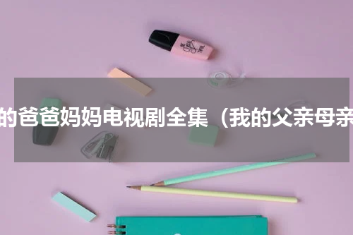 我的爸爸妈妈电视剧全集（我的父亲母亲）