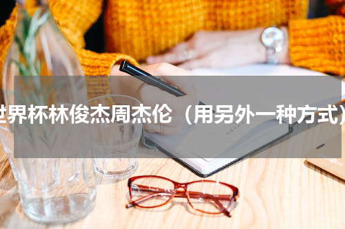 世界杯林俊杰周杰伦（用另外一种方式）