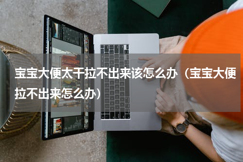 宝宝大便太干拉不出来该怎么办（宝宝大便拉不出来怎么办）