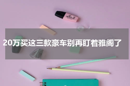 20万买这三款豪车别再盯着雅阁了