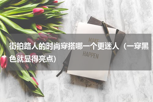 街拍路人的时尚穿搭哪一个更迷人（一穿黑色就显得亮点）