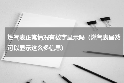 燃气表正常情况有数字显示吗（燃气表居然可以显示这么多信息）